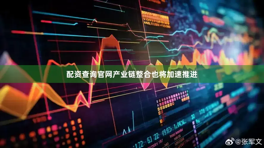 配资查询官网产业链整合也将加速推进