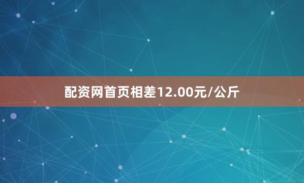 配资网首页相差12.00元/公斤