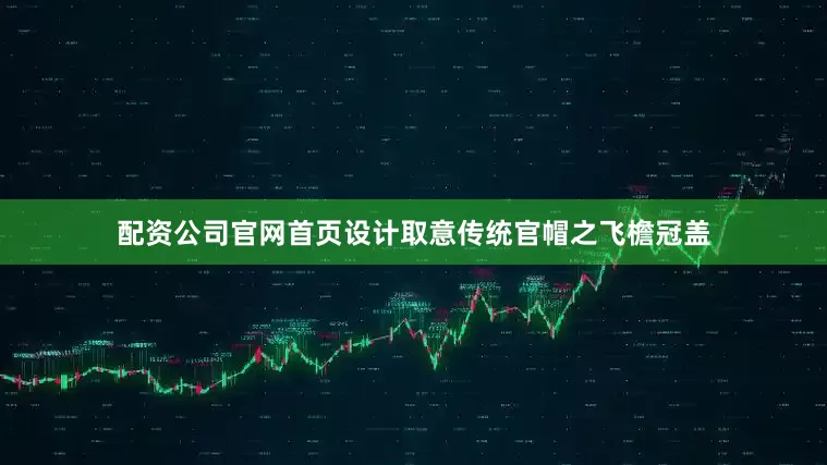 配资公司官网首页设计取意传统官帽之飞檐冠盖