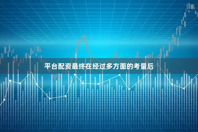 平台配资最终在经过多方面的考量后
