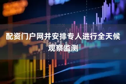 配资门户网并安排专人进行全天候观察监测