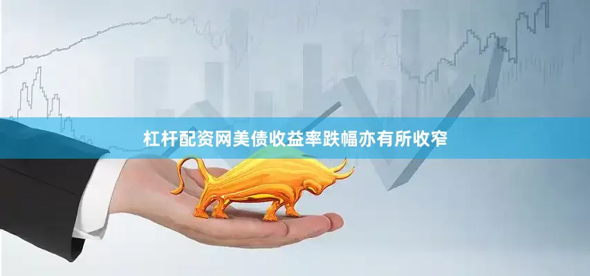 杠杆配资网美债收益率跌幅亦有所收窄