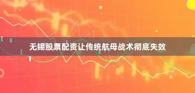 无锡股票配资让传统航母战术彻底失效