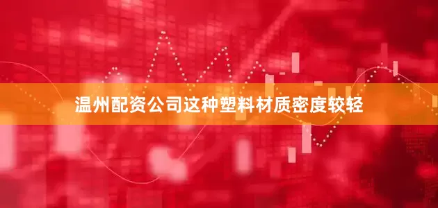 温州配资公司这种塑料材质密度较轻