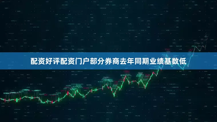 配资好评配资门户部分券商去年同期业绩基数低