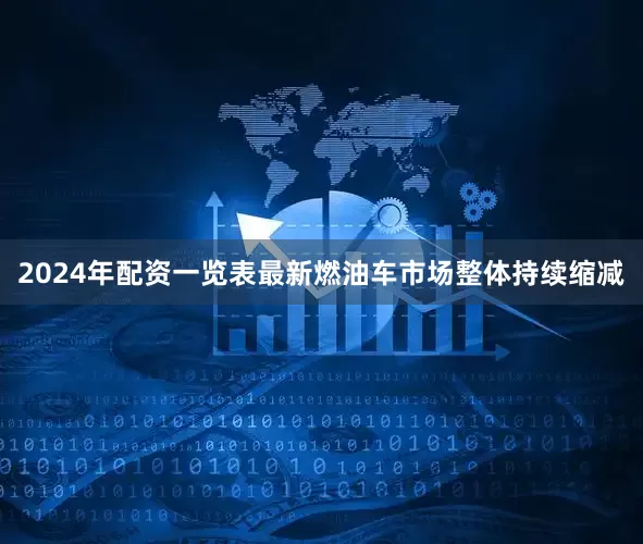 2024年配资一览表最新燃油车市场整体持续缩减