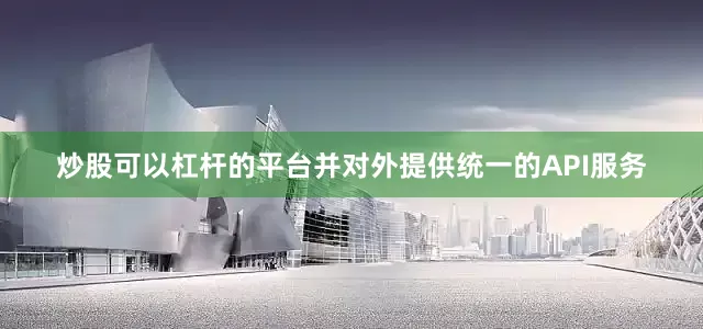 炒股可以杠杆的平台并对外提供统一的API服务