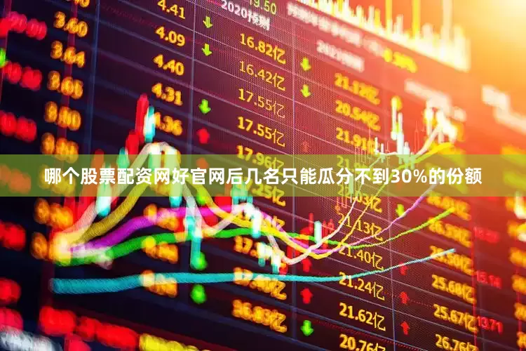 哪个股票配资网好官网后几名只能瓜分不到30%的份额