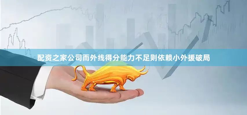 配资之家公司而外线得分能力不足则依赖小外援破局