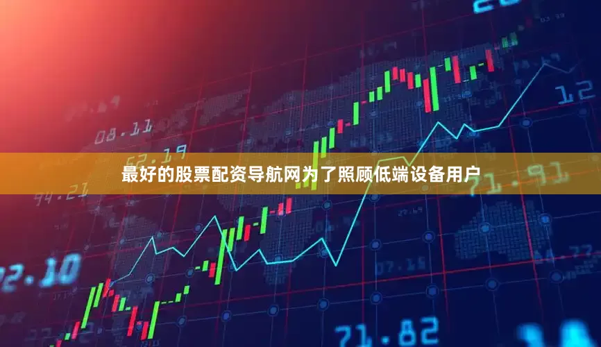 最好的股票配资导航网为了照顾低端设备用户